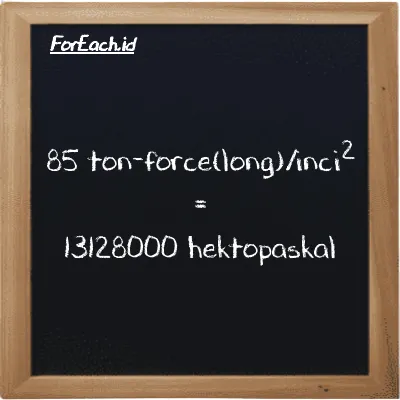 85 ton-force(long)/inci<sup>2</sup> setara dengan 13128000 hektopaskal (85 LT f/in<sup>2</sup> setara dengan 13128000 hPa)